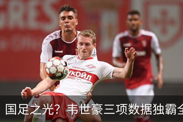 国足之光？韦世豪三项数据独霸全场，令人防不胜防